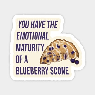 You have the emotional maturity of a blueberry Scone. Magnet