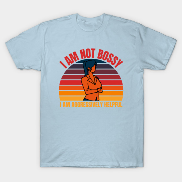 Disover i Am Not Bossy I Am Aggressively Helpful - Bossy Lady - T-Shirt