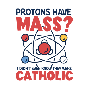 Protons Have Mass I Didn't Even Know They Were Catholic T-Shirt