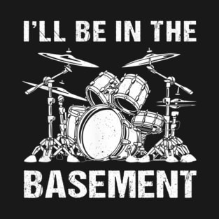 Drummer Drum Set I'll Be In The Basement T-Shirt