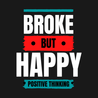 BROKE BUT HAPPY - POSITIVE THINKING T-Shirt