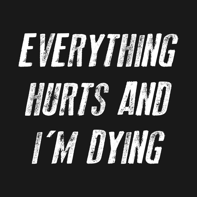 Everything Hurts And I'm Dying Sarcsam Gift Sarcastic Shirt , Womens Shirt , Funny Humorous T-Shirt | Sarcastic Gifts by HayesHanna3bE2e