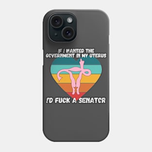 If I Wanted The Government In My Uterus Shirt Phone Case