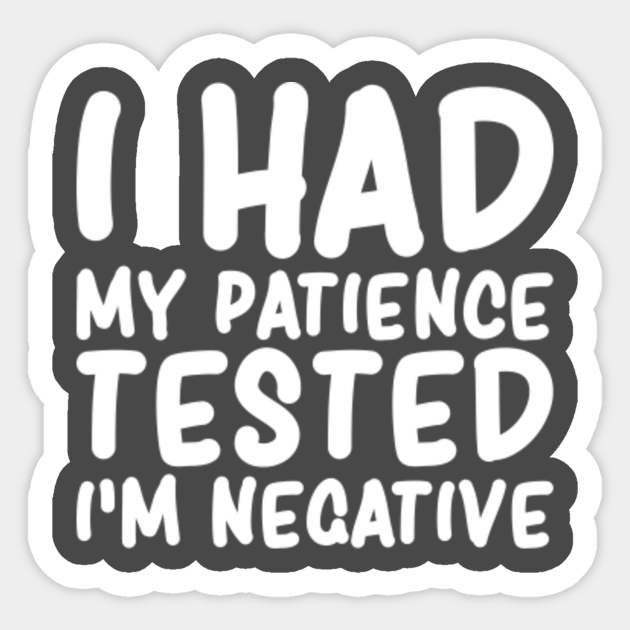 I Had My Patience Tested I'm Negative Funny Saying - Funny Saying - Sticker