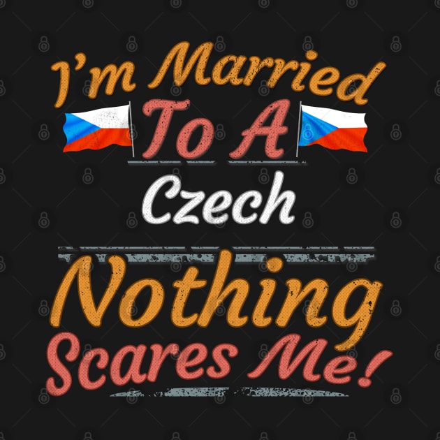 I'm Married To A Czech Nothing Scares Me - Gift for Czech From Czech Republic Europe,Eastern Europe,EU, by Country Flags