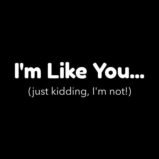 I'm Like You - Just Kidding, I'm Not! by Mad Dragon Designs