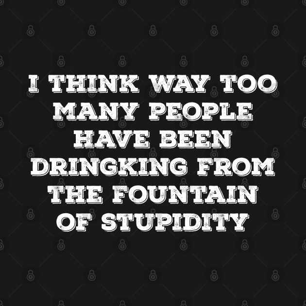 I think way too many people have been drinking from the fountain of stupidity by azmirhossain