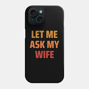 Let Me Ask My Wife Phone Case