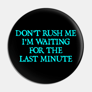 Don't rush me I'm waiting for the last minute Pin