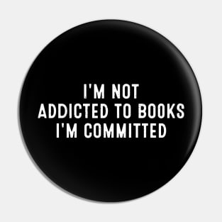 I'm Not Addicted to Books; I'm Committed Pin