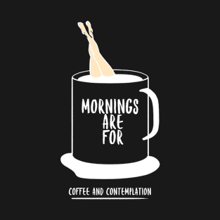 Mornings are for Coffee and Contemplation T-Shirt