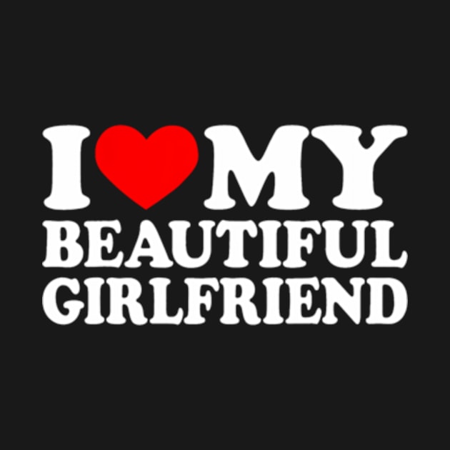 I Love My Beautiful Girlfriend I Love My Girlfriend by Cristian Torres