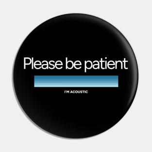 Please be patient. I'm acoustic. Pin