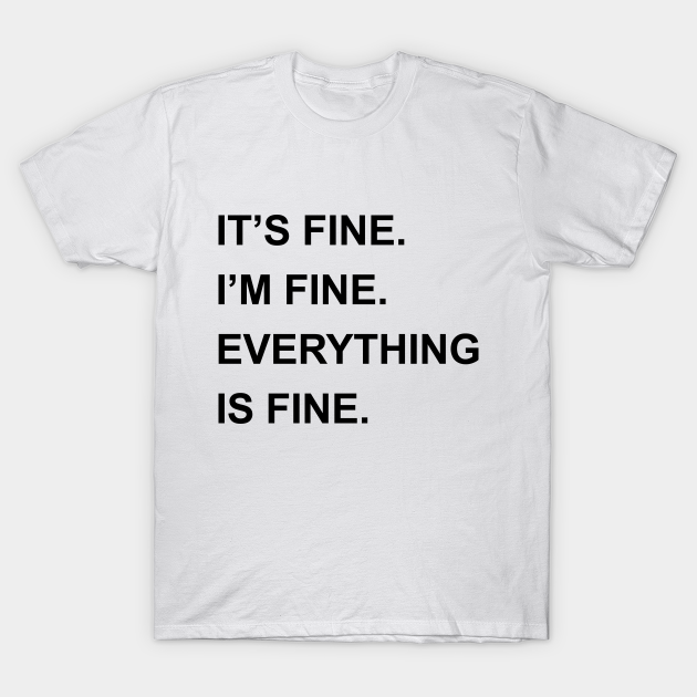 Discover it's fine i'm fine everything is fine - Its Fine Im Fine Everything Is Fine - T-Shirt