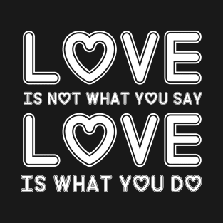 Love is not what you say Love is what you do T-Shirt