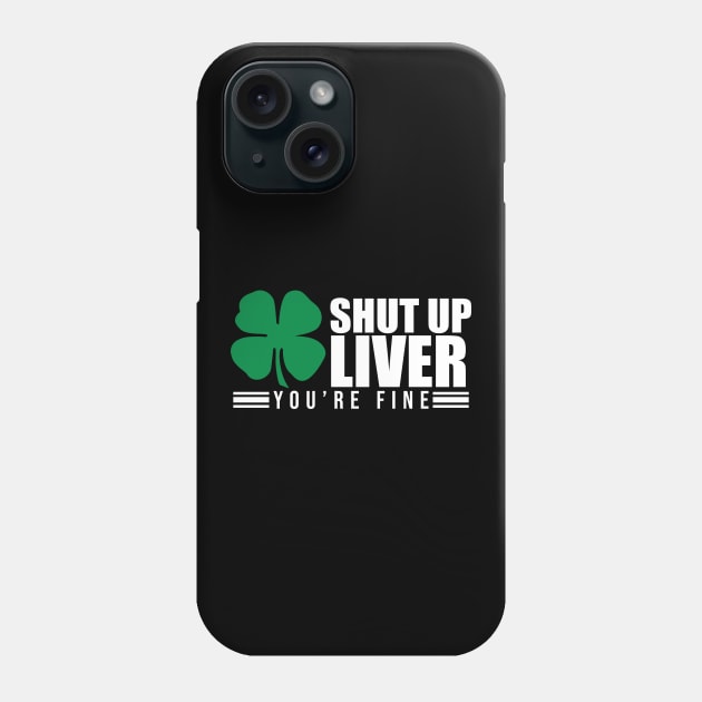 Shut Up Liver You're Fine St. Patrick's Shamrock Phone Case by theperfectpresents