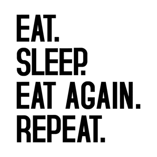 EAT. SLEEP. EAT AGAIN. REPEAT. T-Shirt