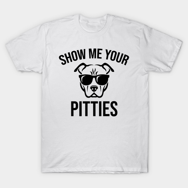 Discover Show me your pitties - Show Me Your Pitties Dog Lovers - T-Shirt