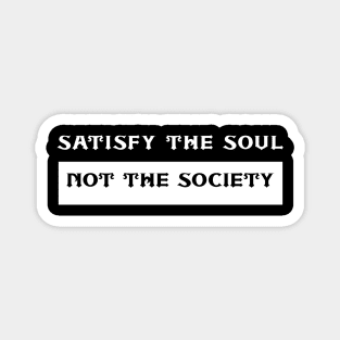 Satisfy The Soul Not The Society Magnet