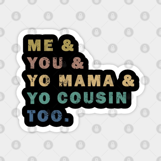 Me You Yo Mama Yo Cousin Too Magnet by valentinahramov