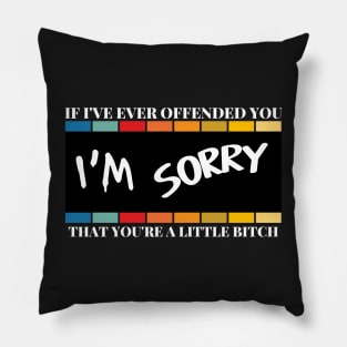 If I've Ever Offended You I'm Sorry That You're a Little Bitch Pillow