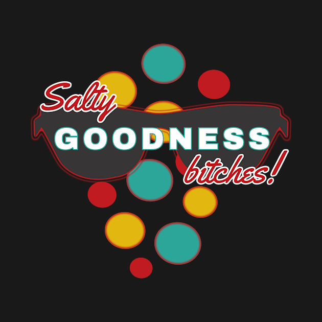 Salty Goodness Bitches | Fun | Expressive | by FutureImaging