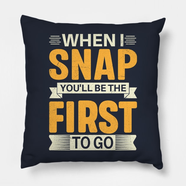 When I Snap You'll Be The First To Go Pillow by TheDesignDepot