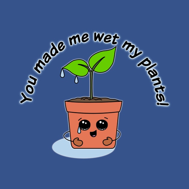 You Made Me Wet My Plants! by ClothesContact