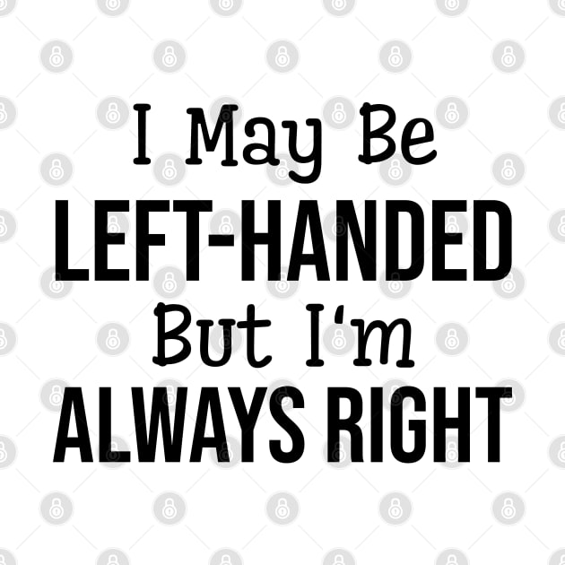 I May Be Left-Handed But I'm Always Right - Funny Sayings by Textee Store