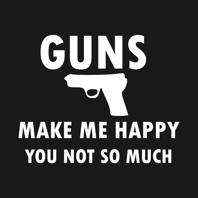 Guns Make Me Happy You Not So Much, funny, offensive, gift idea by Rubystor