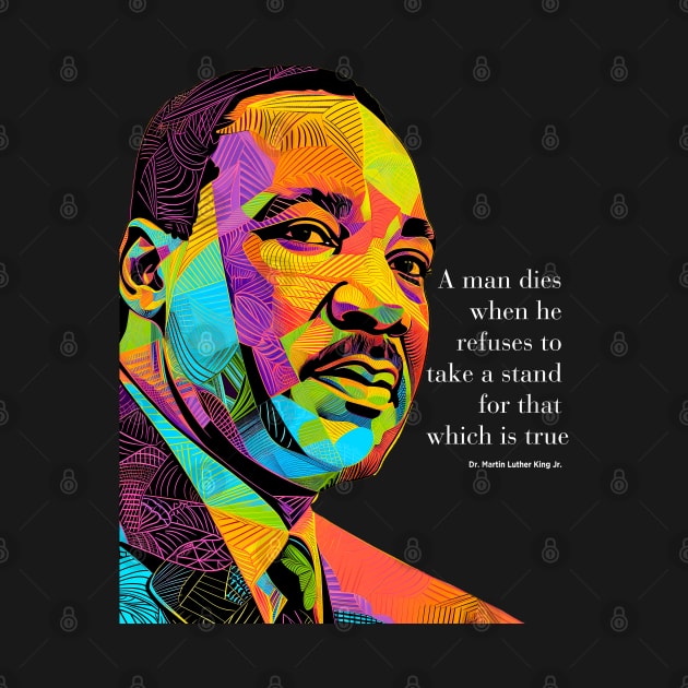 Dr. Martin Luther King Jr. 2: Martin Luther King Day "A man dies when he refuses to take a stand for that which is true"  on a dark  (Knocked Out) background by Puff Sumo