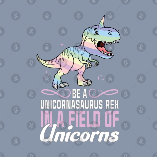 Be a unicornasaurus rex in a field of unicorns by Peach Lily Rainbow