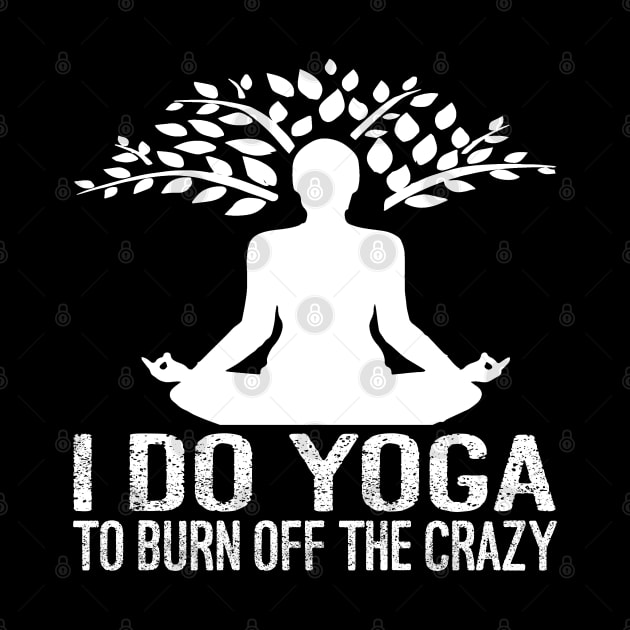 I Do Yoga To Burn Off The Crazy by Charaf Eddine