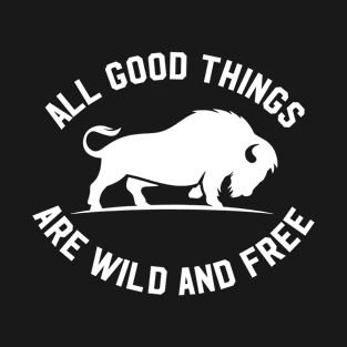 All good things are wild and free bison T-Shirt