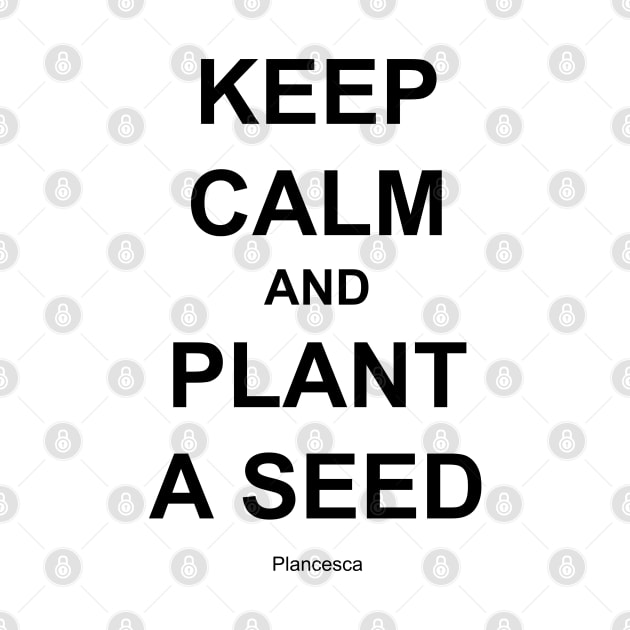 KEEP CALM AND PLANT A SEED BK by Plancesca