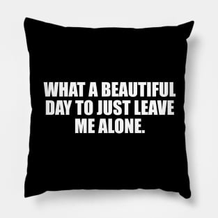 What a beautiful day to just leave me alone Pillow