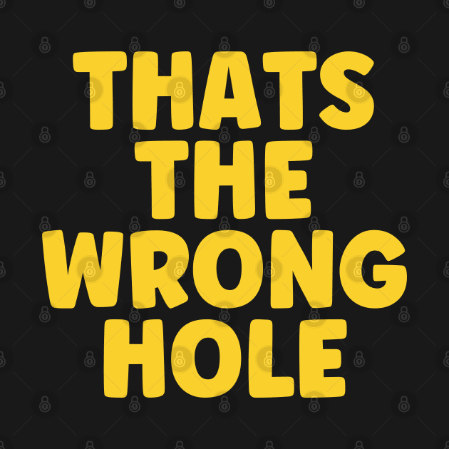 Thats The Wrong Hole by Tees by Confucius