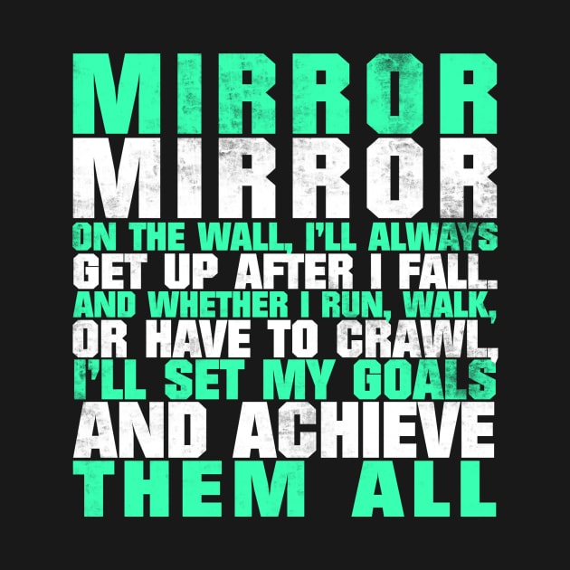 Mirror Mirror On The Wall I'll Always Get Up After I Fall And Whether I Run Walk Or Have To Crawl I'll Set My Goals And Achieve Them All by fromherotozero