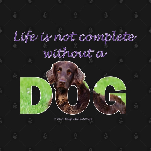 Life is not complete without a dog - Flatcoat oil painting wordart by DawnDesignsWordArt