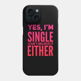 Yes I'm single I cant believe it either Phone Case