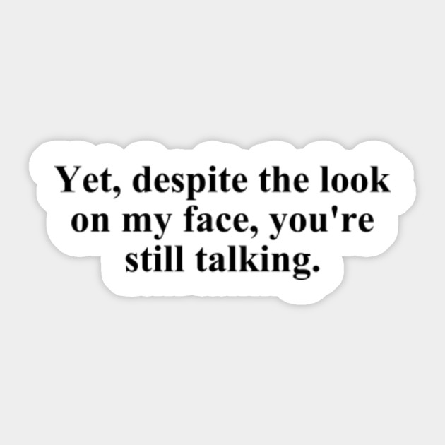 Yet Despite The Look On My Face You Re Still Talking Sarcastic Sarcastic Sticker Teepublic