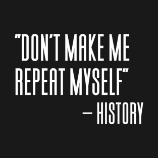 Don't Make Me Repeat Myself History T-Shirt