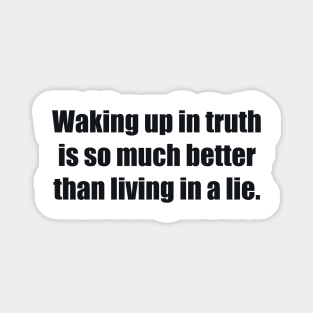 Waking up in truth is so much better than living in a lie Magnet