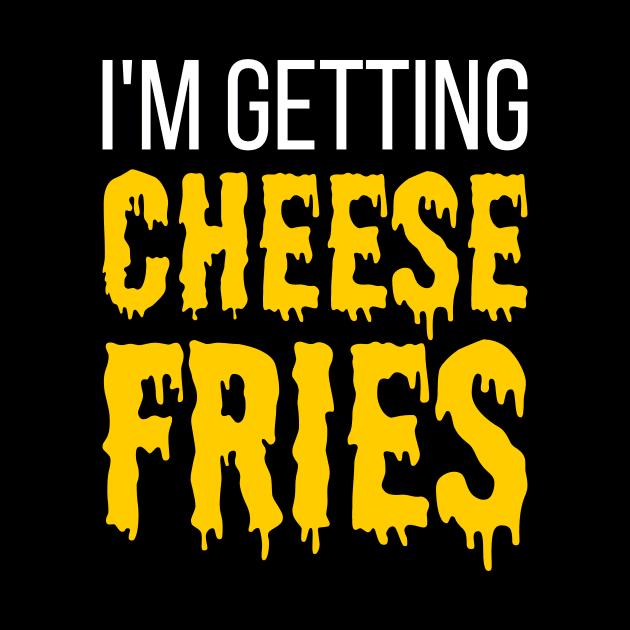 I'm Getting Cheese Fries - funny fries slogan by kapotka