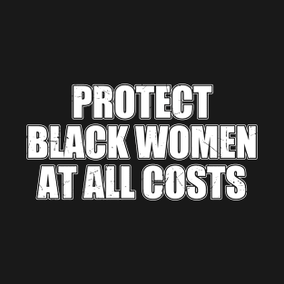 PROTECT BLACK WOMEN AT ALL COSTS T-Shirt