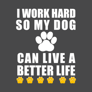 I work hard so my dog can live a better life T-Shirt