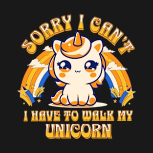 Sorry, I Can't. I Have To Walk My Unicorn T-Shirt