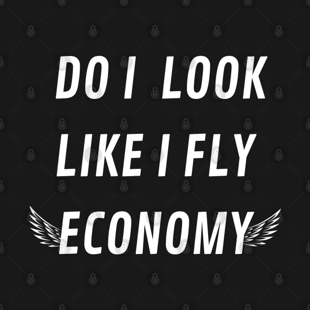 DO I LOOK LIKE I FLY ECONOMY by mdr design