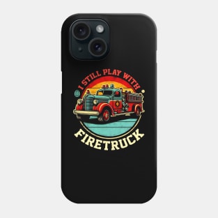 I Still Play With Fire Trucks | Firefighter Lover Phone Case