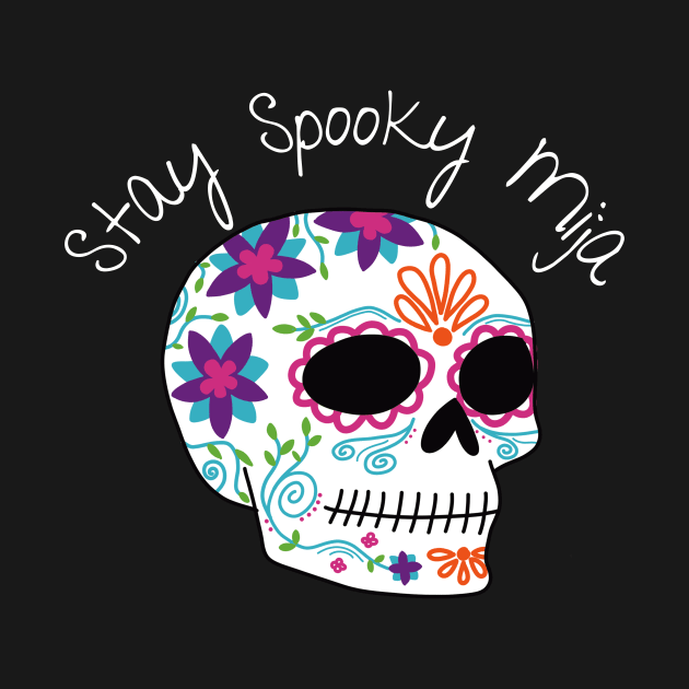 Stay Spooky Mija | Dia de los Muertos Sugar Skull Halloween Latina Spooky T-Shirt by madlyunique